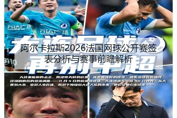 阿尔卡拉斯2026法国网球公开赛签表分析与赛事前瞻解析