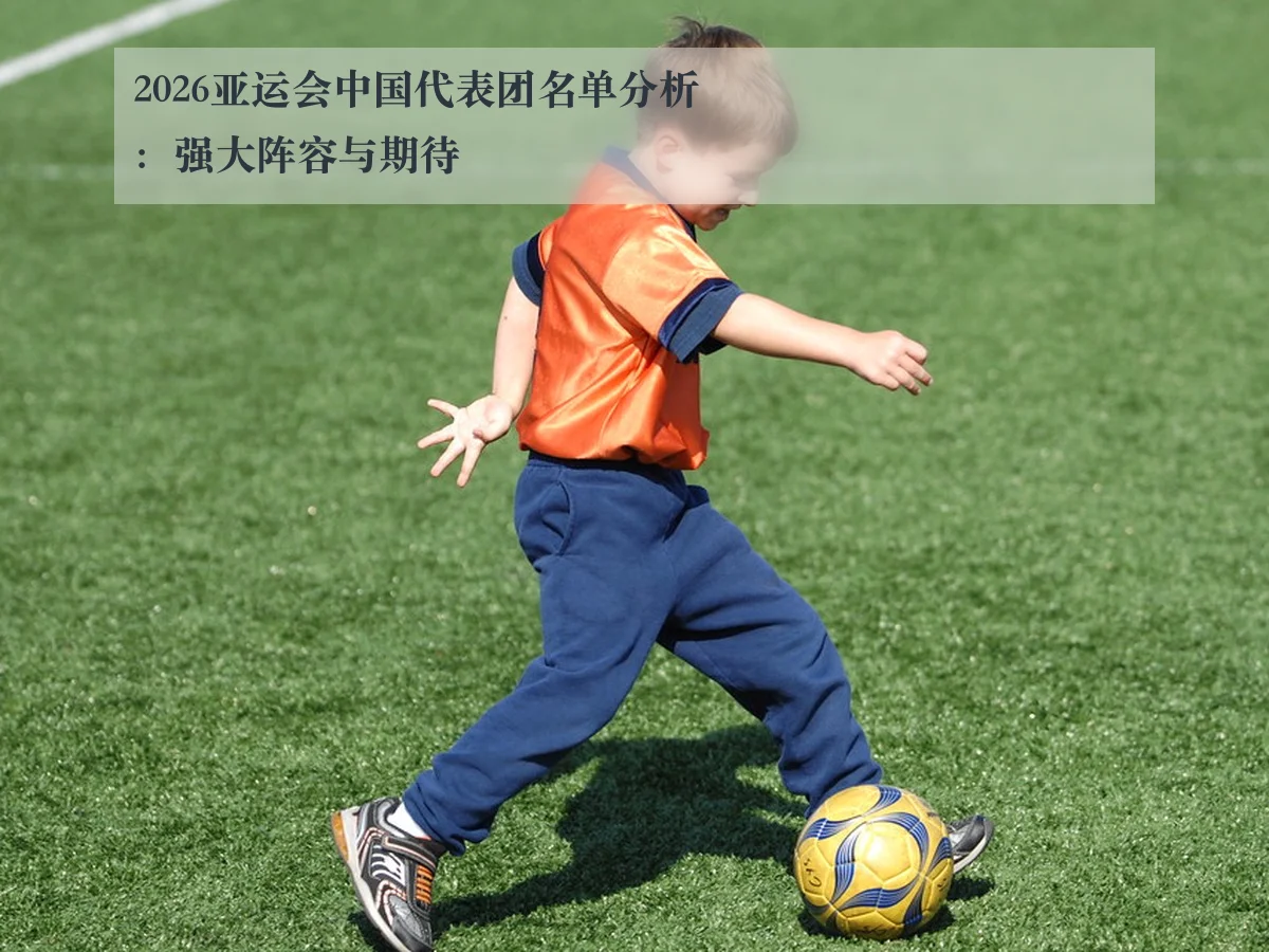 2026亚运会中国代表团名单分析：强大阵容与期待